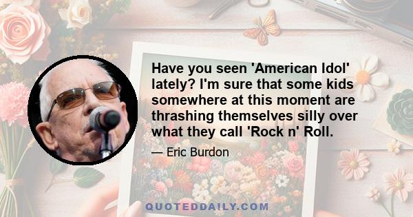 Have you seen 'American Idol' lately? I'm sure that some kids somewhere at this moment are thrashing themselves silly over what they call 'Rock n' Roll.