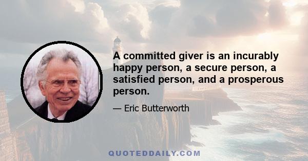 A committed giver is an incurably happy person, a secure person, a satisfied person, and a prosperous person.