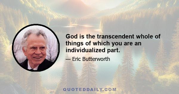 God is the transcendent whole of things of which you are an individualized part.