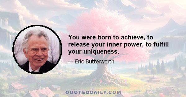 You were born to achieve, to release your inner power, to fulfill your uniqueness.