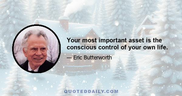 Your most important asset is the conscious control of your own life.