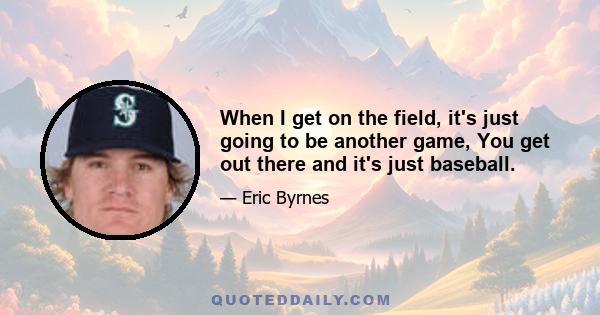 When I get on the field, it's just going to be another game, You get out there and it's just baseball.