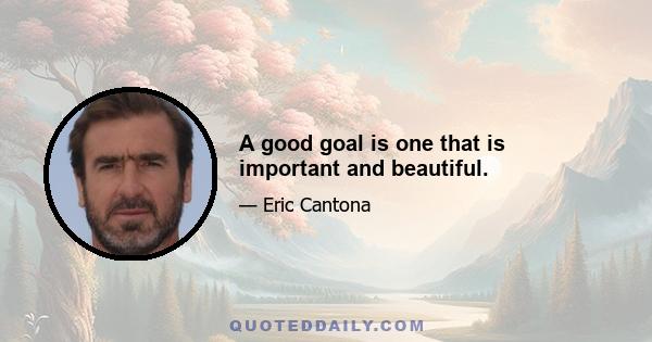 A good goal is one that is important and beautiful.