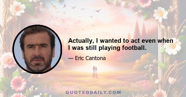 Actually, I wanted to act even when I was still playing football.