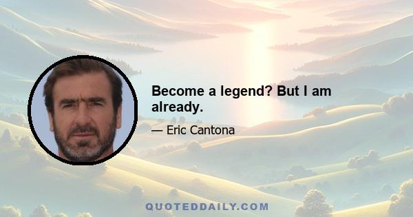 Become a legend? But I am already.