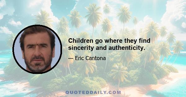 Children go where they find sincerity and authenticity.