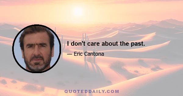 I don't care about the past.