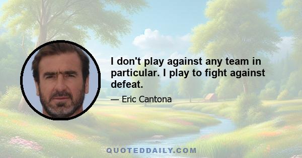 I don't play against any team in particular. I play to fight against defeat.