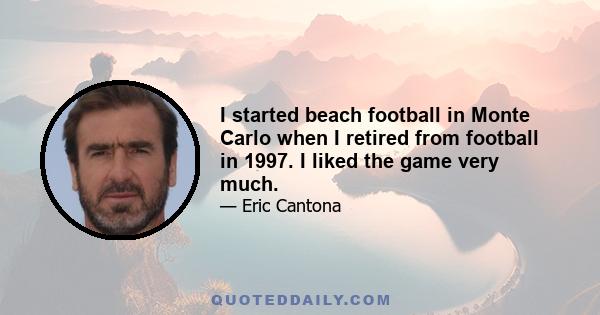 I started beach football in Monte Carlo when I retired from football in 1997. I liked the game very much.