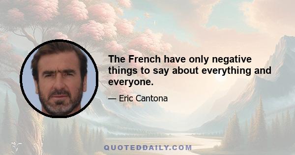 The French have only negative things to say about everything and everyone.