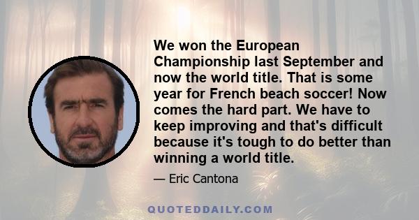 We won the European Championship last September and now the world title. That is some year for French beach soccer! Now comes the hard part. We have to keep improving and that's difficult because it's tough to do better 