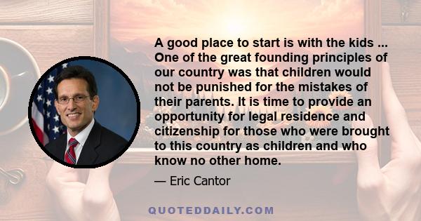 A good place to start is with the kids ... One of the great founding principles of our country was that children would not be punished for the mistakes of their parents. It is time to provide an opportunity for legal