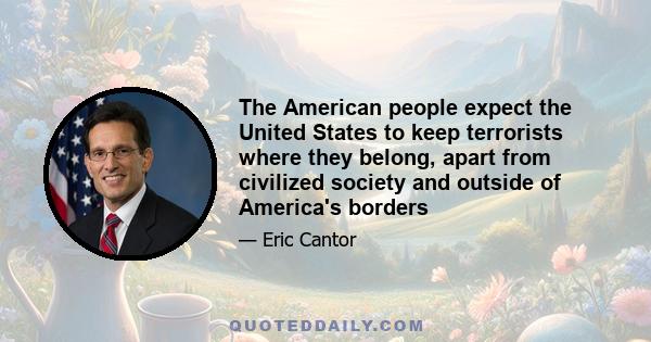 The American people expect the United States to keep terrorists where they belong, apart from civilized society and outside of America's borders