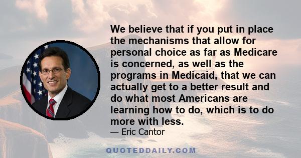 We believe that if you put in place the mechanisms that allow for personal choice as far as Medicare is concerned, as well as the programs in Medicaid, that we can actually get to a better result and do what most