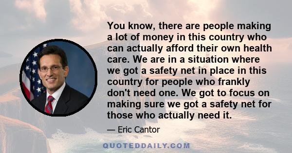 You know, there are people making a lot of money in this country who can actually afford their own health care. We are in a situation where we got a safety net in place in this country for people who frankly don't need