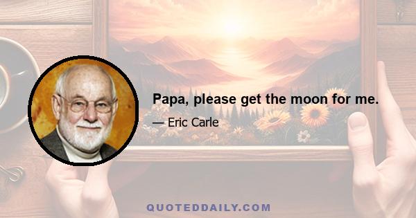 Papa, please get the moon for me.