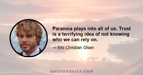 Paranoia plays into all of us. Trust is a terrifying idea of not knowing who we can rely on.