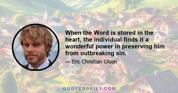 When the Word is stored in the heart, the individual finds it a wonderful power in preserving him from outbreaking sin.