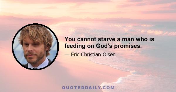 You cannot starve a man who is feeding on God's promises.