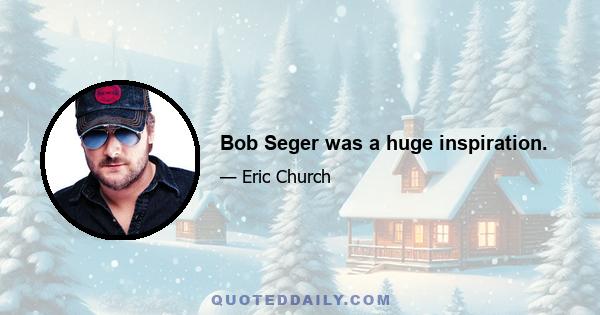 Bob Seger was a huge inspiration.