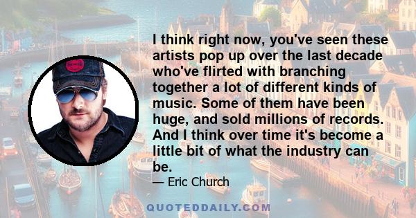 I think right now, you've seen these artists pop up over the last decade who've flirted with branching together a lot of different kinds of music. Some of them have been huge, and sold millions of records. And I think