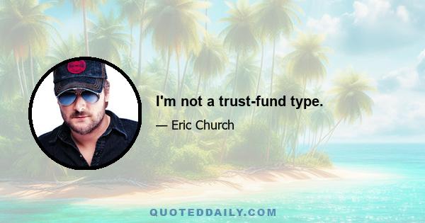 I'm not a trust-fund type.