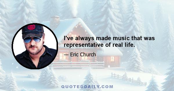 I've always made music that was representative of real life.