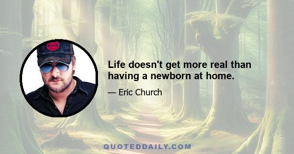 Life doesn't get more real than having a newborn at home.