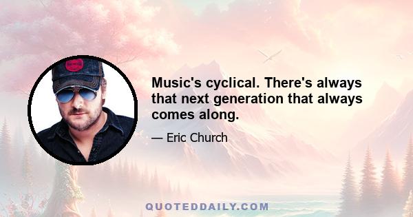 Music's cyclical. There's always that next generation that always comes along.