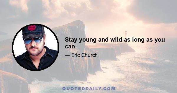 Stay young and wild as long as you can