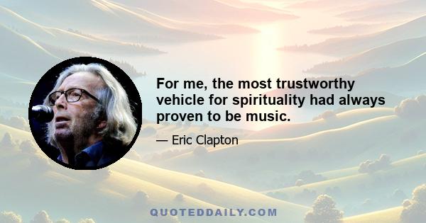 For me, the most trustworthy vehicle for spirituality had always proven to be music.