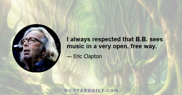 I always respected that B.B. sees music in a very open, free way.