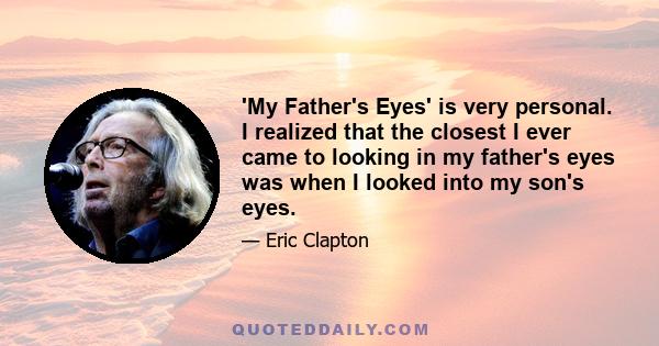 'My Father's Eyes' is very personal. I realized that the closest I ever came to looking in my father's eyes was when I looked into my son's eyes.