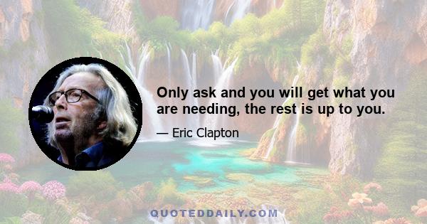 Only ask and you will get what you are needing, the rest is up to you.