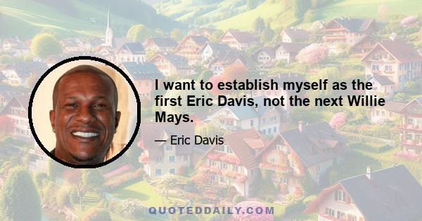 I want to establish myself as the first Eric Davis, not the next Willie Mays.