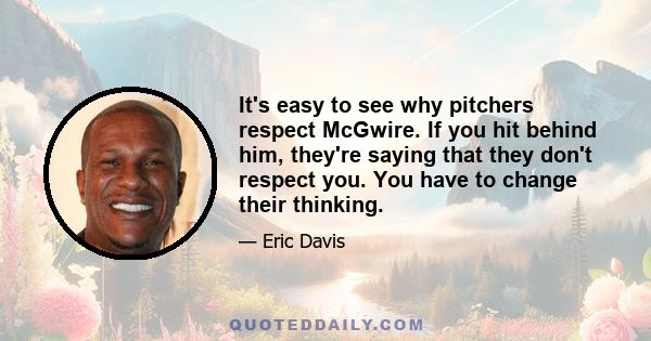 It's easy to see why pitchers respect McGwire. If you hit behind him, they're saying that they don't respect you. You have to change their thinking.