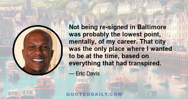 Not being re-signed in Baltimore was probably the lowest point, mentally, of my career. That city was the only place where I wanted to be at the time, based on everything that had transpired.