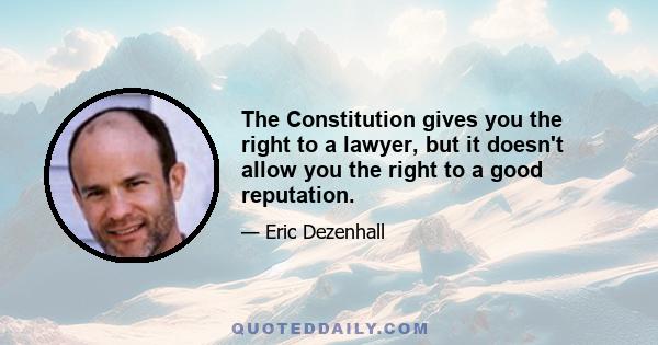 The Constitution gives you the right to a lawyer, but it doesn't allow you the right to a good reputation.