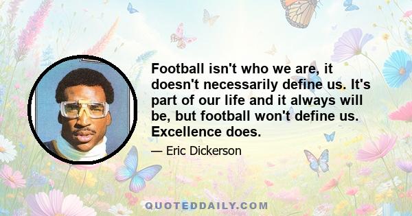 Football isn't who we are, it doesn't necessarily define us. It's part of our life and it always will be, but football won't define us. Excellence does.