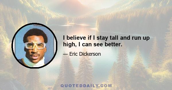 I believe if I stay tall and run up high, I can see better.