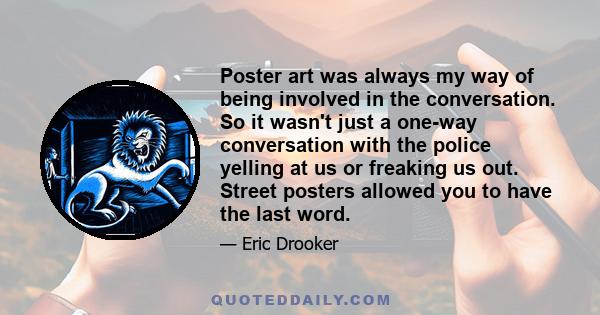 Poster art was always my way of being involved in the conversation. So it wasn't just a one-way conversation with the police yelling at us or freaking us out. Street posters allowed you to have the last word.