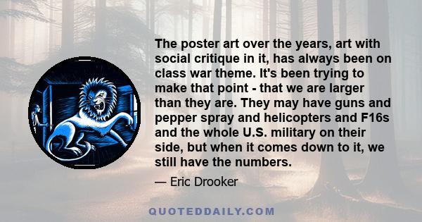 The poster art over the years, art with social critique in it, has always been on class war theme. It's been trying to make that point - that we are larger than they are. They may have guns and pepper spray and