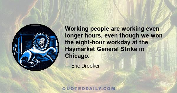 Working people are working even longer hours, even though we won the eight-hour workday at the Haymarket General Strike in Chicago.