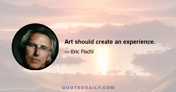 Art should create an experience.