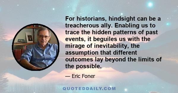 For historians, hindsight can be a treacherous ally. Enabling us to trace the hidden patterns of past events, it beguiles us with the mirage of inevitability, the assumption that different outcomes lay beyond the limits 