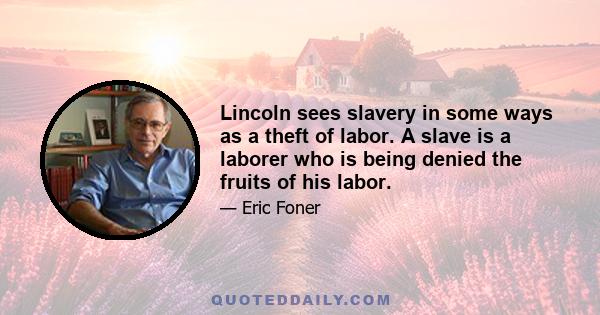 Lincoln sees slavery in some ways as a theft of labor. A slave is a laborer who is being denied the fruits of his labor.