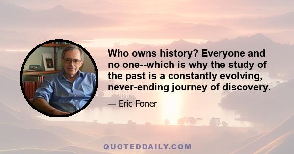 Who owns history? Everyone and no one--which is why the study of the past is a constantly evolving, never-ending journey of discovery.