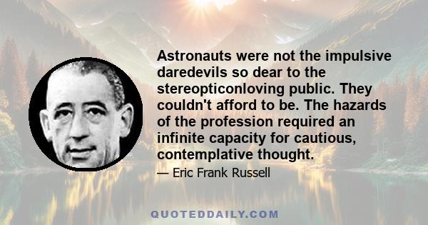 Astronauts were not the impulsive daredevils so dear to the stereopticonloving public. They couldn't afford to be. The hazards of the profession required an infinite capacity for cautious, contemplative thought.