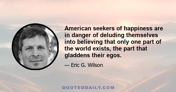 American seekers of happiness are in danger of deluding themselves into believing that only one part of the world exists, the part that gladdens their egos.