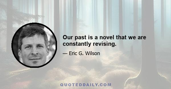 Our past is a novel that we are constantly revising.